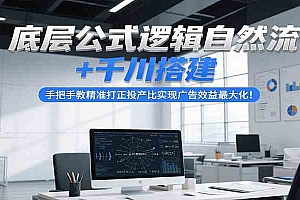 底层公式逻辑自然流+千川搭建,手把手教精准打正投产比实现广告效益最大化!