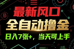 最新风口,全自动撸金,日入7张+,当天可上手【揭秘】