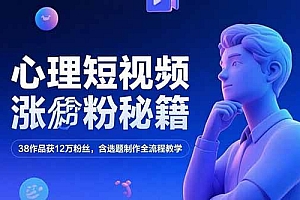 (15276期)心理短视频涨粉秘籍,38作品获12万粉丝,含选题制作全流程教学