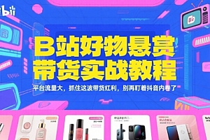 B站好物悬赏带货实战教程,平台流量大,抓住这波带货红利,别再盯着抖音内卷了