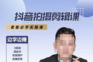 抖音拍摄剪辑课,老板必学实操课,边学边挣