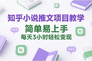 知乎小说推文项目教学,简单易上手,每天3小时轻松变现