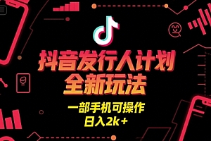 抖音发行人计划全新玩法,一部手机可操作,日入2k+【揭秘】