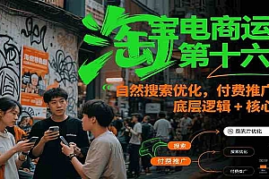 淘宝电商运营第十六期,自然搜索优化,付费推广策略,底层逻辑+核心操作