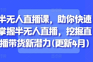半无人直播课,助你快速掌握半无人直播,挖掘直播带货新潜力(更新7月)