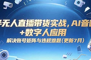 (15280期)半无人直播带货实战,AI音咖+数字人应用 解决账号矩阵与违规难题(更新7月)