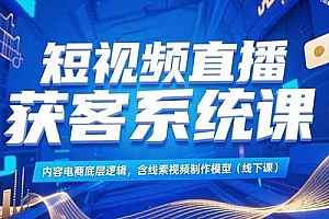 (15282期)短视频直播获客系统课,内容电商底层逻辑,含线索视频制作模型(线下课)