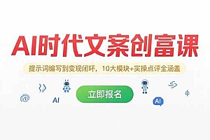 (15286期)AI时代文案创富课,提示词编写到变现闭环,10大模块+实操点评全涵盖