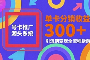 号卡推广源头系统,单卡分销收益3张+,引流到变现全流程拆解【揭秘】