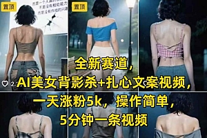 全新赛道,AI美女背影杀+扎心文案视频,一天涨粉5k,操作简单,5分钟一条视频