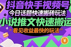 抖音快手视频号今日话题快速搬砖玩法,小说推文快速搬运,看见收益最快的玩法