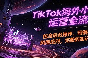 TikTok海外小店运营全流程,包含后台操作、营销推广、风险应对,完整的知识闭环