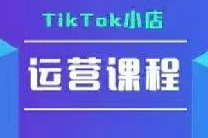 TikTok小店运营实操课,TK小店运营实操+疑难答疑