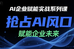 AI企业赋能实战系列课,抢占AI风口,赋能企业未来
