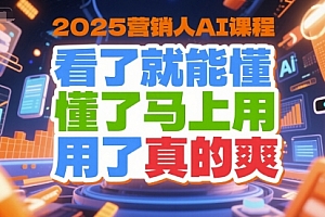 2025营销人AI课程,看了就能懂,懂了马上用,用了真的爽