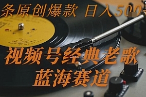 视频号经典老歌,蓝海赛道,日入5张+ 条条原创爆款【揭秘】