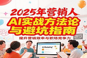 2025年营销实战方法论与避坑指南,利用AI提升营销效率与职场竞争力