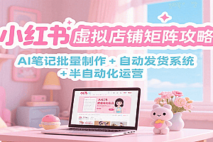 小红书虚拟店铺矩阵攻略:AI笔记批量制作 + 自动发货系统 + 半自动化运营