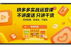 拼多多实战运营课,不讲废话只讲干货,简单粗暴,能落地,可复制