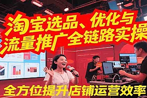 淘宝选品、优化与流量推广全链路实操,全面提升店铺运营效率
