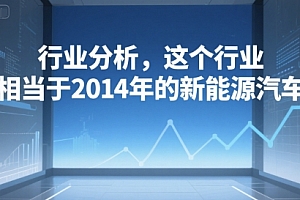 付费文章:行业分析,这个行业,相当于2014年的新能源汽车