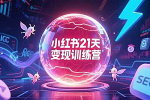 (15328期)小红书21天变现训练营,AIGC工具高效应用,SEO优化核心技巧