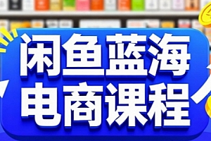 闲鱼蓝海电商课程,手把手助你快速上手,轻松实现闲鱼稳定盈利