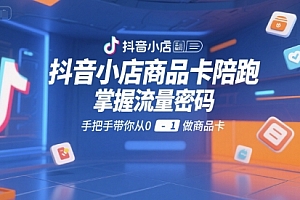 抖音小店商品卡陪跑,掌握流量密码,手把手带你从0-1做商品卡