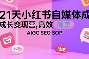 21天小红书自媒体成长变现营,高效 简单 AIGC SEO SOP