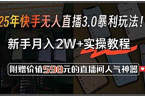 (15335期)25年快手无人直播3.0暴利玩法!,新手月入2W+实操教程,附赠价值598元…