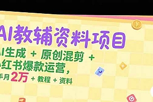 (15343期)AI教辅资料项目,AI生成+原创混剪+小红书爆款运营,新手月入2万+教程+资料