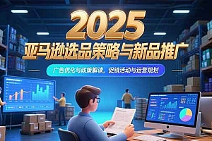 (15347期)2025亚马逊选品策略与新品推广,广告优化与政策解读,促销活动与运营规划