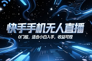 快手手机无人直播,0门槛,适合小白入手,收益可观