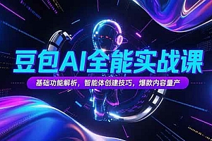 (15364期)豆包AI全能实战课,基础功能解析,智能体创建技巧,爆款内容量产