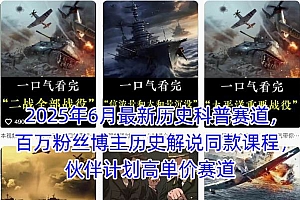 2025年6月最新历史科普赛道,百万粉丝博主历史解说同款课程,伙伴计划高单价赛道