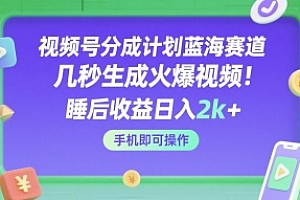 视频号分成计划蓝海赛道,几秒生成火爆视频,睡后收益日入2k+,手机即可操作【揭秘】