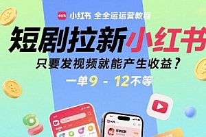 短剧拉新小红书全运营教程,只要发视频就能产生收益,一单9-12不等