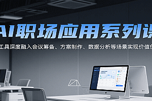 AI职场应用系列课,AI工具深度融入会议筹备、方案制作、数据分析等场景实现价值创造