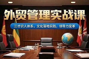 (15380期)外贸管理实战课,三才识人体系,文化落地实践,领导力变革