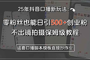 (15384期)25年抖音口播新玩法:零粉丝也能日引500+创业粉,不出镜拍摄保姆级教程…