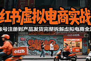 小红书虚拟电商实战2.0,从账号注册到产品发货完整拆解虚拟电商全流程