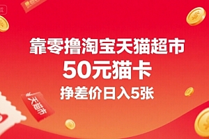 靠零撸淘宝天猫超市50元猫卡,挣差价日入5张