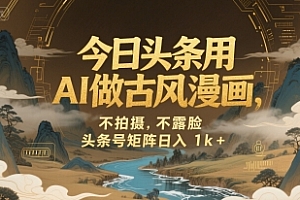 今日头条用AI做古风漫画,不拍摄,不露脸,头条号矩阵日入1k+