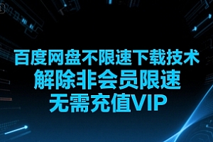 百度网盘不限速下载技术,解除非会员限速,无需充值VIP