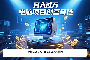 (15405期)最新电脑项目单机每天收益300+  带有团队管道收益 可无限放大 月入过万…