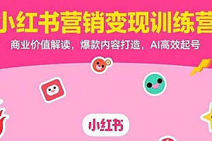 (15409期)小红书营销变现训练营,商业价值解读,爆款内容打造,AI高效起号