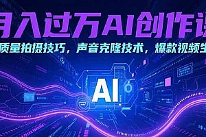 (15410期)月入过万AI创作课:高质量拍摄技巧,声音克隆技术,爆款视频生成