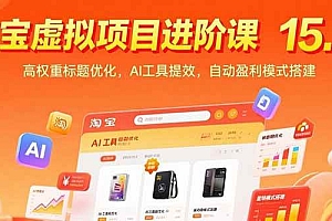 (15424期)淘宝虚拟项目进阶课15.0:高权重标题优化,AI工具提效,自动盈利模式搭建