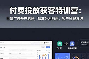 (15426期)付费投放获客特训营:巨量广告开户流程,精准计划搭建,客户管理系统