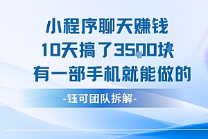 小程序聊天挣钱10天搞了3.5k,有一部手机就能做的